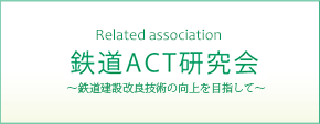 Related association 鉄道ACT研究会 鉄道建設改良技術の向上を目指して~